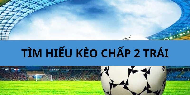 kèo chấp 2 trái