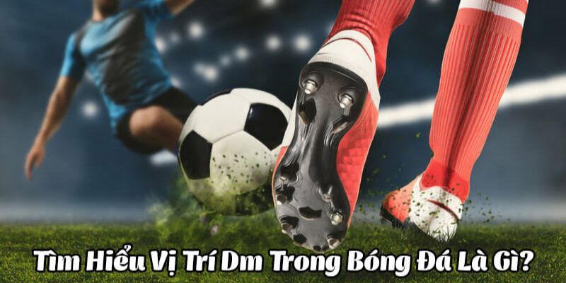 Tìm hiểu DM trong bóng đá 